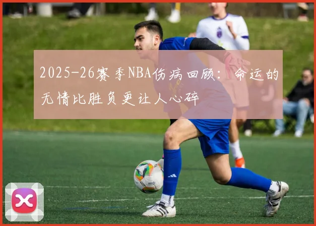 2025-26赛季NBA伤病回顾：命运的无情比胜负更让人心碎