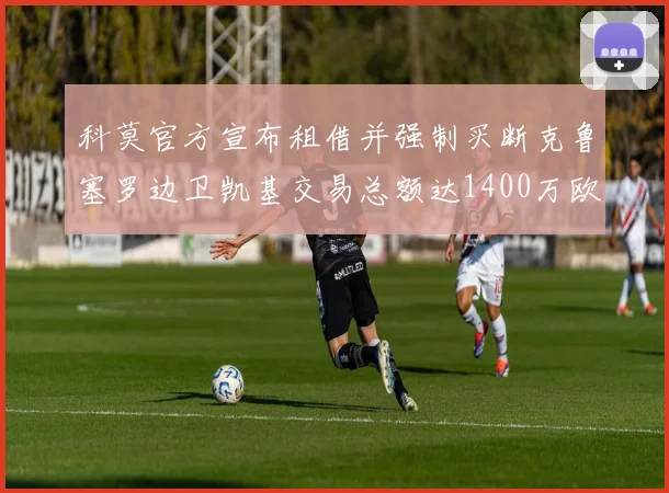 科莫官方宣布租借并强制买断克鲁塞罗边卫凯基交易总额达1400万欧