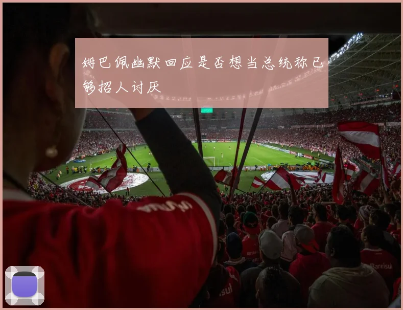 姆巴佩幽默回应是否想当总统称已够招人讨厌