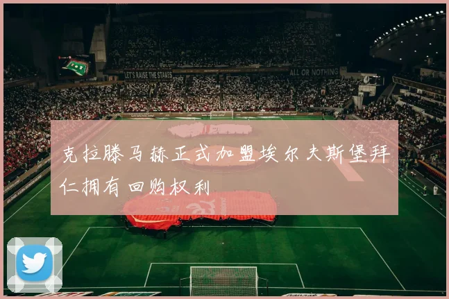 克拉滕马赫正式加盟埃尔夫斯堡拜仁拥有回购权利