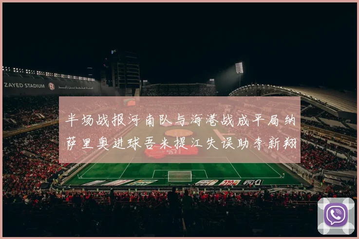 半场战报河南队与海港战成平局纳萨里奥进球吾米提江失误助李新翔扳平