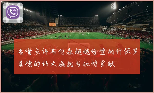 名嘴点评布伦森超越哈登纳什保罗基德的伟大成就与独特贡献