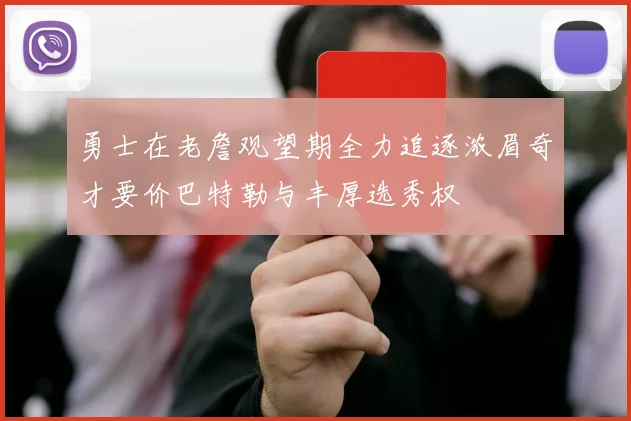 勇士在老詹观望期全力追逐浓眉奇才要价巴特勒与丰厚选秀权